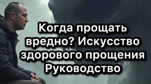 Когда прощать вредно? Искусство здорового прощения | Руководство