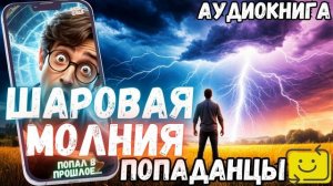 АУДИОРАССКАЗ ПОПАДАНЕЦ ШАРОВАЯ МОЛНИЯ