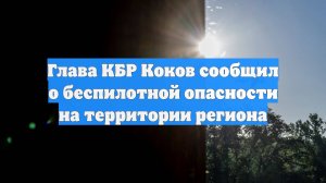Глава КБР Коков сообщил о беспилотной опасности на территории региона