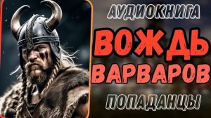 АУДИОРАССКАЗ |  ПОПАДАНЕЦ: ВОЖДЬ ВАРВАРОВ