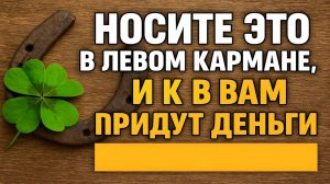 Носите это в левом кармане и деньги придут сами! Древний ритуал богатства