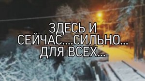 ЗДЕСЬ И СЕЙЧАС….СИЛЬНО…ДЛЯ ВСЕХ…