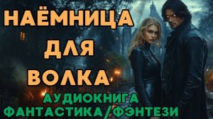 АУДИОКНИГА ФАНТАСТИКА/ФЭНТЕЗИ: НАЁМНИЦА ДЛЯ ВОЛКА СЛУШАТЬ