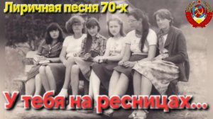 🔥У тебя на ресницах...🔥НАВЕРНОЕ САМАЯ ЛИРИЧНАЯ ПЕСНЯ из Юности 70-80-х!!