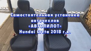Самостоятельная установка чехлов «Автопилот» на а/м Хендай Крета 2018 г.в.