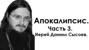 Толкование книги Апокалипсис. Часть 3. Иерей Даниил Сысоев.