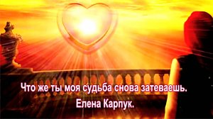 Что же ты, моя судьба, снова затеваешь? Елена Карпук.