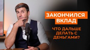 Закончился вклад, что дальше делать с деньгами?