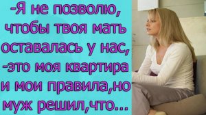 Я не позволю, чтобы твоя мать оставалась у нас ,- это моя квартира и мои правила, но муж решил, что