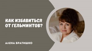 Как избавиться от гельминтов? О глистных инвазиях. Семейный доктор Алена Братишко