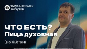 Евгений Астанин "Что есть? Пища духовная". Воскресная проповедь 10.08.2025