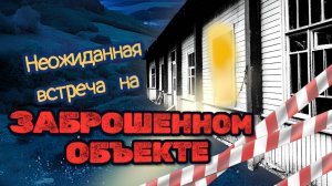 Неожиданная встреча на заброшенном объекте - Затерянные тропы