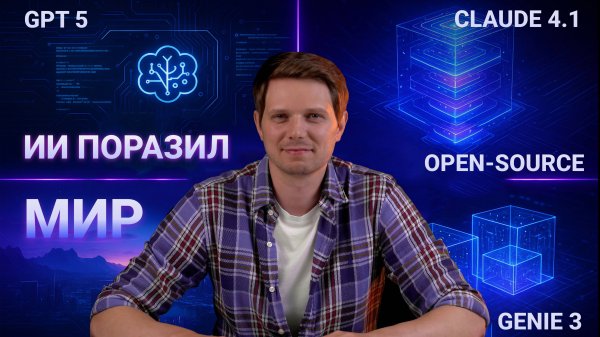 ИИ поразил мир: GPT 5, Genie 3, Claude 4.1, GPT OSS…