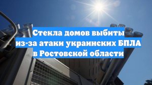 Стекла домов выбиты из-за атаки украинских БПЛА в Ростовской области