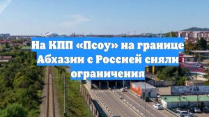 На КПП «Псоу» на границе Абхазии с Россией сняли ограничения
