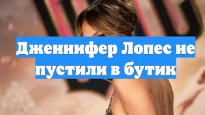 Дженнифер Лопес не пустили в бутик