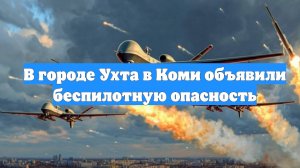 В городе Ухта в Коми объявили беспилотную опасность