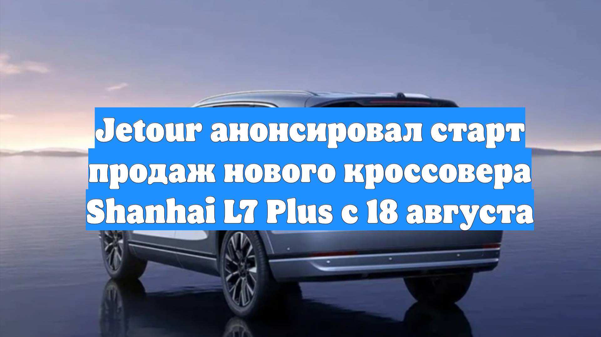 Jetour анонсировал старт продаж нового кроссовера Shanhai L7 Plus с 18 августа