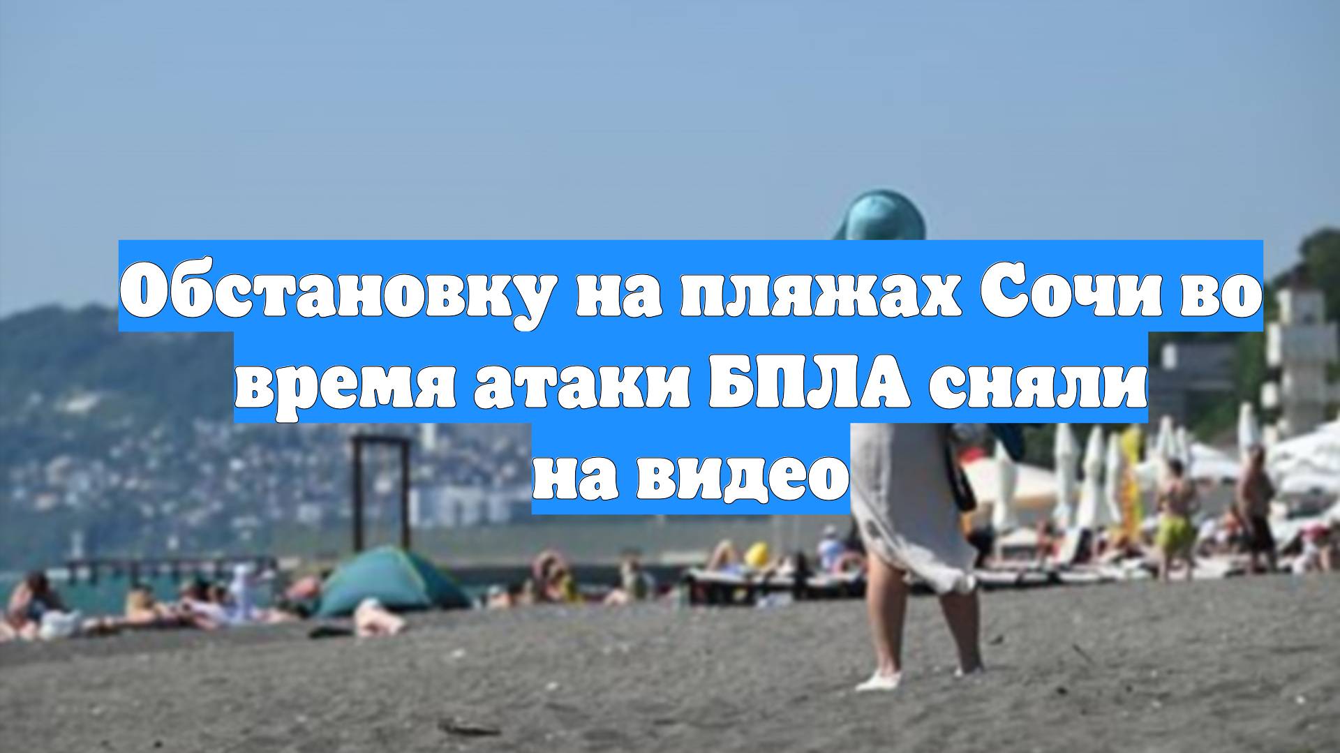 Обстановку на пляжах Сочи во время атаки БПЛА сняли на видео