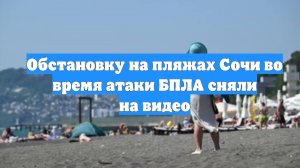 Обстановку на пляжах Сочи во время атаки БПЛА сняли на видео