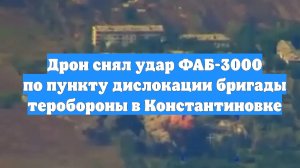 Дрон снял удар ФАБ-3000 по пункту дислокации бригады теробороны в Константиновке