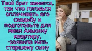 Твой брат женится, так что готовьтесь оплачивать его свадьбу ,- заявила мать старшему сыну