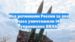 Над регионами России за два часа уничтожили 14 украинских БПЛА