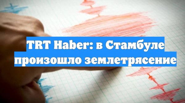 TRT Haber: в Стамбуле произошло землетрясение