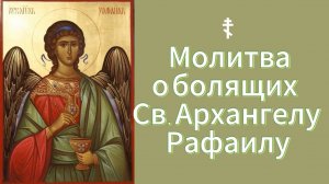 ☦ Молитва о болящих Св. Архангелу Рафаилу.