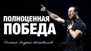 «Полноценная победа» Пастор Андрей Шаповалов