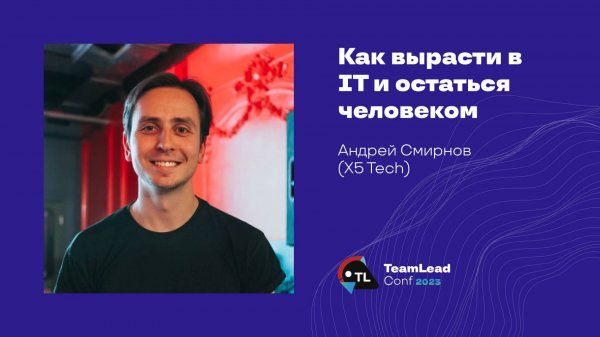 Как вырасти в IT и остаться человеком / Андрей Смирнов (X5 Tech)