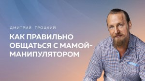 КАК ПРАВИЛЬНО ОБЩАТЬСЯ С МАМОЙ-МАНИПУЛЯТОРОМ. Дмитрий Троцкий