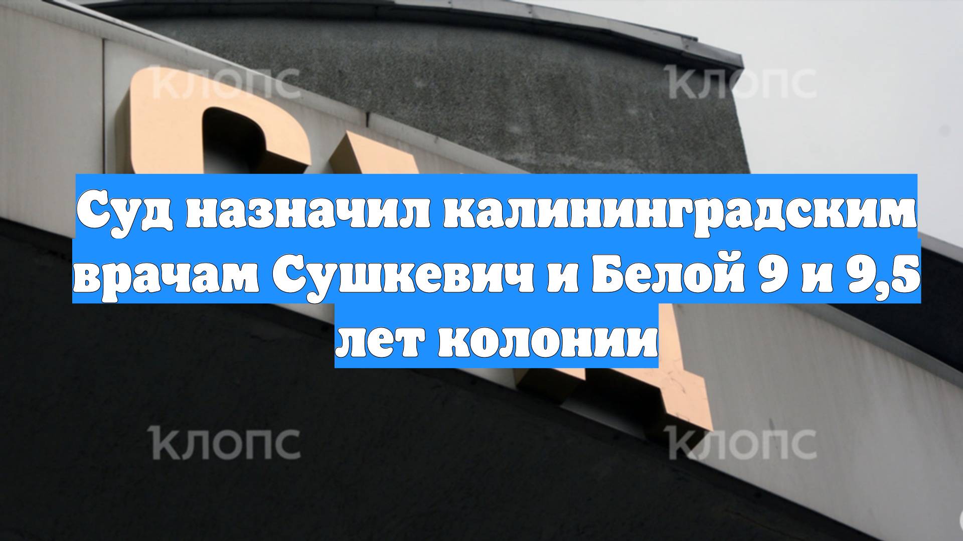 Суд назначил калининградским врачам Сушкевич и Белой 9 и 9,5 лет колонии