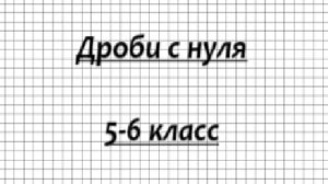 Повторение 5-6 класса ДРОБИ с НУЛЯ