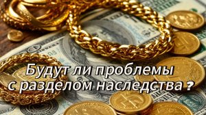 Будут ли проблемы с разделом наследства?