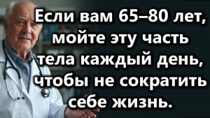 Мойте Эту Часть Тела Каждый День,Чтобы Жить Дольше После 60—Особенно Если Вам 65–80
