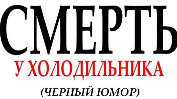 СМЕРТЬ У ХОЛОДИЛЬНИКА (черный юмор) смотреть онлайн
