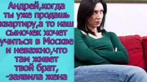 Андрей, как ты уже продашь квартиру, а то наш сыночек хочет учиться в Москве ,- заявила жена