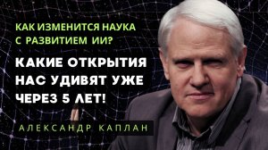 Как изменится наука с развитием ИИ. Александр Каплан
