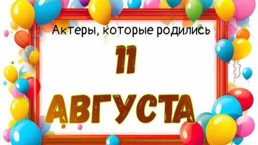 Актеры, которые родились 11 августа смотреть онлайн