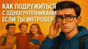 КАК ПОДРУЖИТЬСЯ С ОДНОГРУППНИКАМИ ЕСЛИ ТЫ ИНТРОВЕРТ