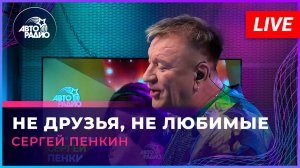Сергей Пенкин - Не Друзья, Не Любимые (LIVE @ Авторадио)