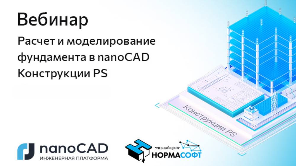 Вебинар «Расчет и моделирование фундамента в nanoCAD Конструкции PS» смотреть онлайн