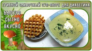 СУП ДИАБЕТИКУ. Грибной суп-пюре сливочный. Даже если вы не любите грибы, этот супчик вам понравится