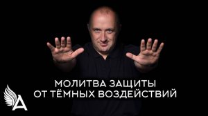 МОЛИТВА ЗАЩИТЫ ОТ ТЕМНЫХ ВОЗДЕЙСТВИЙ – Михаил Агеев
