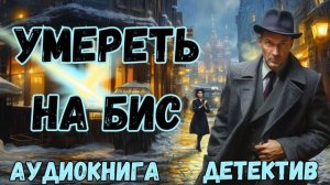 АУДИОКНИГА ДЕТЕКТИВ: УМЕРЕТЬ НА БИС СЛУШАТЬ