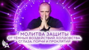 МОЛИТВА ЗАЩИТЫ ОТ ТЕМНЫХ ВОЗДЕЙСТВИЙ – Михаил Агеев