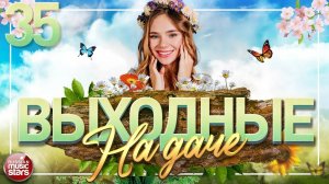 ВЫХОДНЫЕ НА ДАЧЕ ❀ ДУШЕВНЫЕ ПЕСНИ ДЛЯ ХОРОШЕГО НАСТРОЕНИЯ ❀ ЧАСТЬ 35 ❀