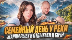 Семейный день у РЕКИ / ЖАРИМ РЫБУ и отдыхаем в СОЧИ