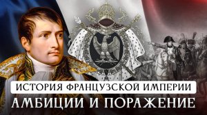 История Французской империи | Амбиции и поражение